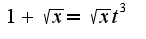 $1+\sqrt{x}=\sqrt{x}t^{3}$