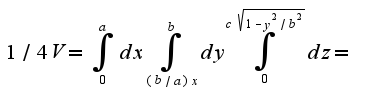 $1/4V=\int_{0}^{a}dx\int_{(b/a)x}^{b}dy\int_{0}^{c\sqrt{1-y^2/b^2}}dz=$