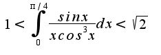$1<\int_{0}^{\pi/4}{\frac{sinx}{xcos^3x}dx}<\sqrt{2}$