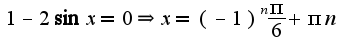 $1-2\sin x=0\Rightarrow x=(-1)^{n}\frac{\pi}{6}+\pi n$