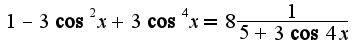 $1-3\cos^2 x+3\cos^4 x=8\frac{1}{5+3\cos 4x}$