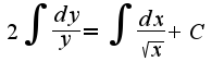 $2\int\frac{dy}{y} = \int\frac{dx}{\sqrt{x}} + C$