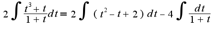 $2\int\frac{t^3+t}{1+t}dt=2\int(t^2-t+2)dt-4\int\frac{dt}{1+t}$
