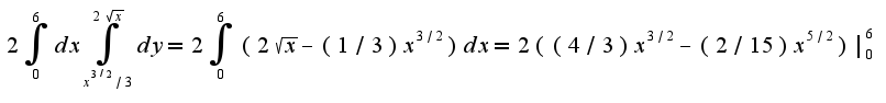 $2\int_{0}^{6}dx\int_{x^{3/2}/3}^{2\sqrt{x}}dy=2\int_{0}^{6}(2\sqrt{x}-(1/3)x^{3/2})dx=2((4/3)x^{3/2}-(2/15)x^{5/2})|_{0}^{6}$