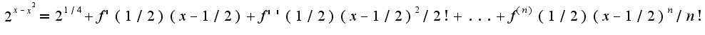 $2^{x-x^2}=2^{1/4}+f'(1/2)(x-1/2)+f''(1/2)(x-1/2)^2/2!+...+f^{(n)}(1/2)(x-1/2)^n/n!$