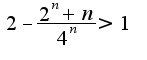 $2-\frac{2^{n}+n}{4^{n}}>1$