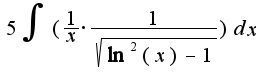 $5\int( \frac{1}{x}\cdot\frac{1}{\sqrt{\ln^2{(x)} - 1}})dx$