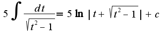 $5\int\frac{dt}{\sqrt{t^2-1}}=5\ln|t+\sqrt{t^2-1}|+c$