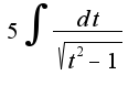 $5 \int \frac{dt}{\sqrt{t^2 - 1}}$