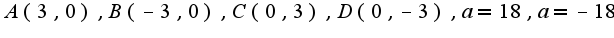 $A(3,0),B(-3,0),C(0,3),D(0,-3),a=18,a=-18$