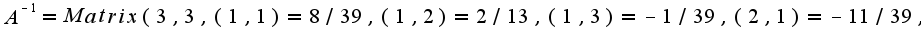 $A^{-1}=Matrix(3, 3, {(1, 1) = 8/39, (1, 2) = 2/13, (1, 3) = -1/39, (2, 1) = -11/39, }$