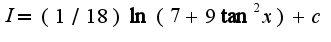 $I=(1/18)\ln(7+9\tan^2 x)+c$