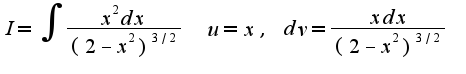 $I=\int\frac{x^2dx}{(2-x^2)^{3/2}}\;\;u=x,\;dv=\frac{xdx}{(2-x^2)^{3/2}}$