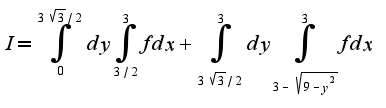 $I=\int_{0}^{3\sqrt{3}/2}dy\int_{3/2}^{3}fdx+\int_{3\sqrt{3}/2}^{3}dy\int_{3-\sqrt{9-y^2}}^{3}fdx$