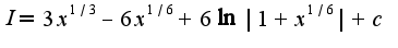 $I=3x^{1/3}-6x^{1/6}+6\ln|1+x^{1/6}|+c$