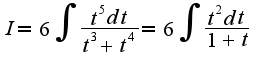 $I=6\int \frac{t^{5}dt}{t^3+t^4}=6\int\frac{t^2 dt}{1+t}$