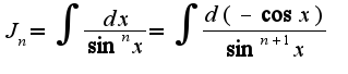 $J_{n}=\int\frac{dx}{\sin^n x}=\int\frac{d(-\cos x)}{\sin^{n+1}x}$