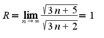 $R=\lim_{n\rightarrow \infty}\frac{\sqrt{3n+5}}{\sqrt{3n+2}}=1$