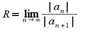 $R=\lim_{n\rightarrow \infty}\frac{|a_{n}|}{|a_{n+1}|}$