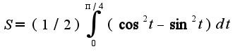 $S=(1/2)\int_{0}^{\pi/4}(\cos^2 t-\sin^2 t)dt$