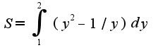 $S=\int_{1}^{2}(y^2-1/y)dy$