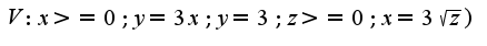 $V:x >=0; y=3x; y=3; z>=0; x = 3\sqrt{z})$