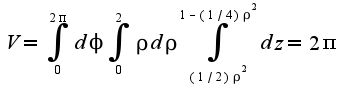 $V=\int_{0}^{2\pi}d\phi\int_{0}^{2}\rho d\rho\int_{(1/2)\rho^2}^{1-(1/4)\rho^2}dz=2\pi$