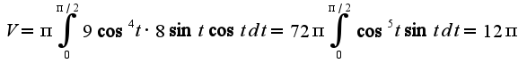 $V=\pi\int_{0}^{\pi/2}9\cos^4 t\cdot8\sin t\cos t dt=72\pi\int_{0}^{\pi/2}\cos^5 t\sin t dt=12\pi$