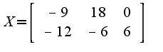 $X=\left[\begin{array}{ccc}-9&18&0\\-12&-6&6\end{array}\right]$