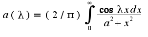 $a(\lambda)=(2/\pi)\int_{0}^{\infty}\frac{\cos\lambda xdx}{a^2+x^2}$