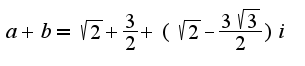 $a+b=\sqrt{2}+\frac{3} {2}+(\sqrt{2}-\frac{3 \sqrt{3}} {2})i $