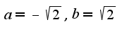 $a=-\sqrt{2},b=\sqrt{2}$