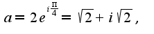 $a=2e^{i \frac{\pi} {4}}= \sqrt{2}+i\sqrt{2}, $