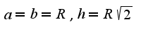 $a=b=R,h=R\sqrt{2}$