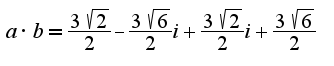 $a \cdot b= \frac{3 \sqrt{2}} {2}-\frac{3 \sqrt{6}} {2}i+\frac{3 \sqrt{2}} {2}i+\frac{3 \sqrt{6}} {2} $