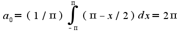 $a_{0}=(1/\pi)\int_{-\pi}^{\pi}(\pi-x/2)dx=2\pi$