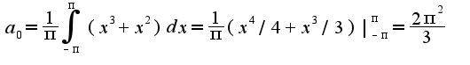 $a_{0}=\frac{1}{\pi}\int_{-\pi}^{\pi}(x^3+x^2)dx=\frac{1}{\pi}(x^4/4+x^3/3)|_{-\pi}^{\pi}=\frac{2\pi^2}{3}$