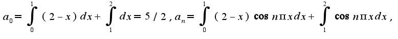 $a_{0}=\int_{0}^{1}(2-x)dx+\int_{1}^{2}dx=5/2,a_{n}=\int_{0}^{1}(2-x)\cos n\pi xdx+\int_{1}^{2}\cos n\pi xdx,$