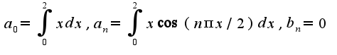 $a_{0}=\int_{0}^{2}xdx,a_{n}=\int_{0}^{2}x\cos (n\pi x/2) dx,b_{n}=0$