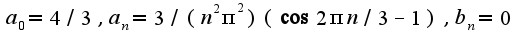 $a_{0}=4/3,a_{n}=3/(n^2\pi^2)(\cos 2\pi n/3-1),b_{n}=0$