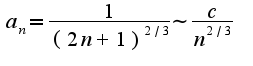 $a_{n}=\frac{1}{(2n+1)^{2/3}}\sim\frac{c}{n^{2/3}}$