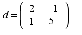 $d=\left(\begin{array}{cc}2&-1\\1&5\end{array}\right)$
