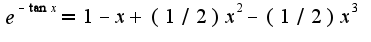 $e^{-\tan x}=1-x+(1/2)x^2-(1/2)x^3$