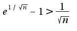 $e^{1/\sqrt{n}}-1>\frac{1}{\sqrt{n}}$