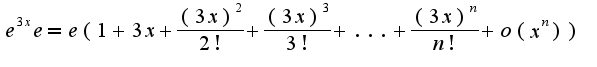 $e^{3x}e=e(1+3x+\frac{(3x)^2}{2!}+\frac{(3x)^3}{3!}+...+\frac{(3x)^{n}}{n!}+o(x^n))$