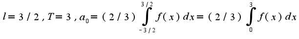 $l=3/2, T=3,a_{0}=(2/3)\int_{-3/2}^{3/2}f(x)dx=(2/3)\int_{0}^{3}f(x)dx$