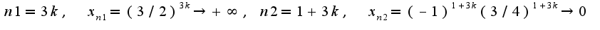 $n1=3k,\;\;x_{n1}=(3/2)^{3k}\rightarrow +\infty,\;n2=1+3k,\;\;x_{n2}=(-1)^{1+3k}(3/4)^{1+3k}\rightarrow 0$