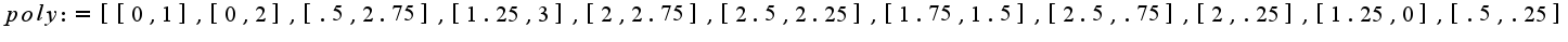 $poly := [[0, 1], [0, 2], [.5, 2.75], [1.25, 3], [2, 2.75], [2.5, 2.25], [1.75, 1.5], [2.5, .75], [2, .25], [1.25, 0], [.5, .25]];$