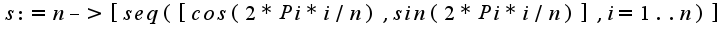 $s:=n -> [seq([ cos(2*Pi*i/n), sin(2*Pi*i/n) ], i = 1..n)];$