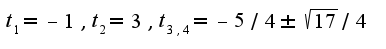 $t_{1}=-1,t_{2}=3,t_{3,4}=-5/4\pm\sqrt{17}/4$